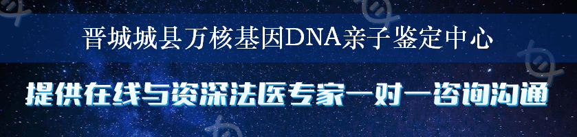 晋城城县万核基因DNA亲子鉴定中心